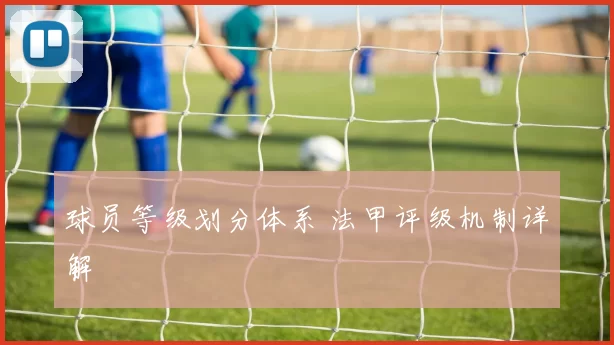 球员等级划分体系 法甲评级机制详解