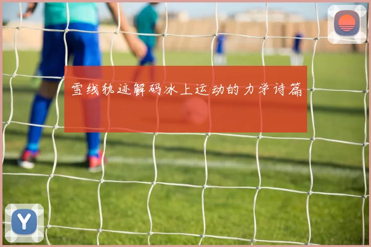 雪线轨迹解码冰上运动的力学诗篇