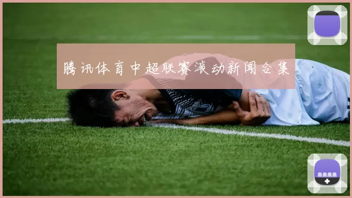腾讯体育中超联赛滚动新闻合集